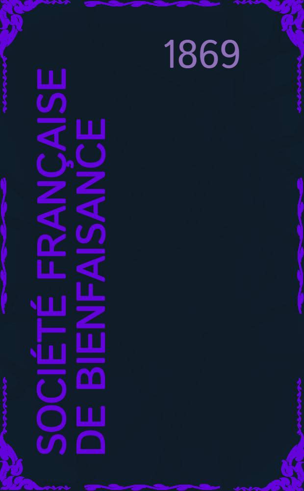 Soci&eacute;t&eacute; fran&ccedil;aise de bienfaisance : Assembl&eacute;e g&eacute;n&eacute;rale annuelle de la Soci&eacute;t&eacute; fran&ccedil;aise de bienfaisance &agrave; Odessa Compte-rendu de l'ann&eacute;e ..