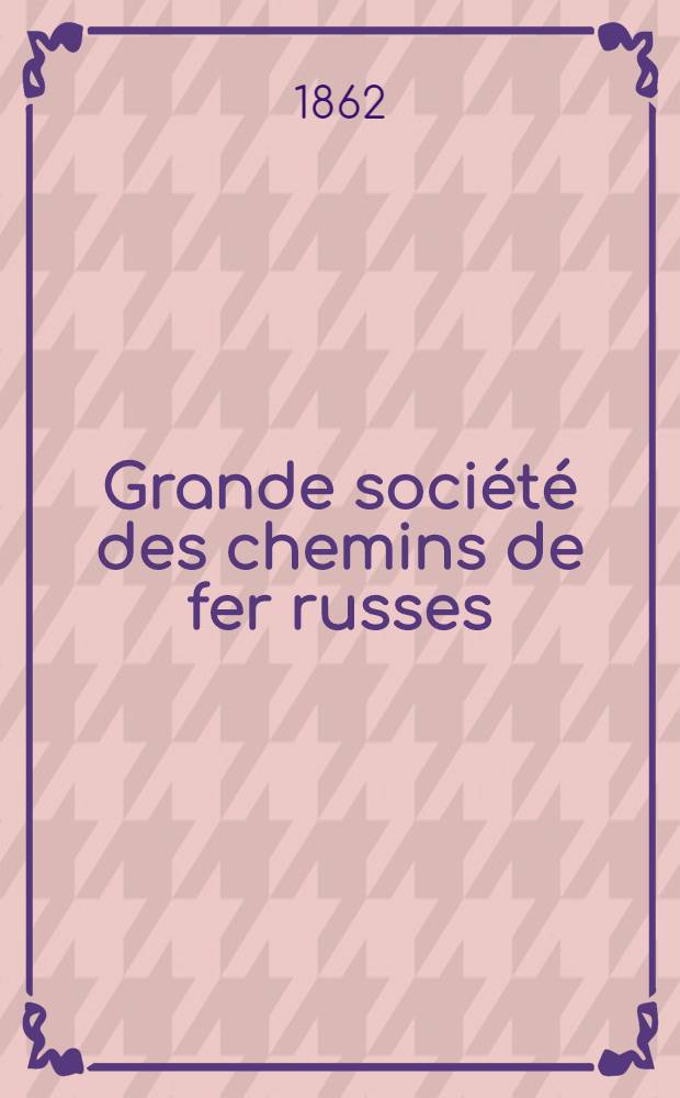Grande société des chemins de fer russes : 1-e assemblée générale tenue à St.Pétersbourg le 14.(26.) juin 1858t Compte-rendu