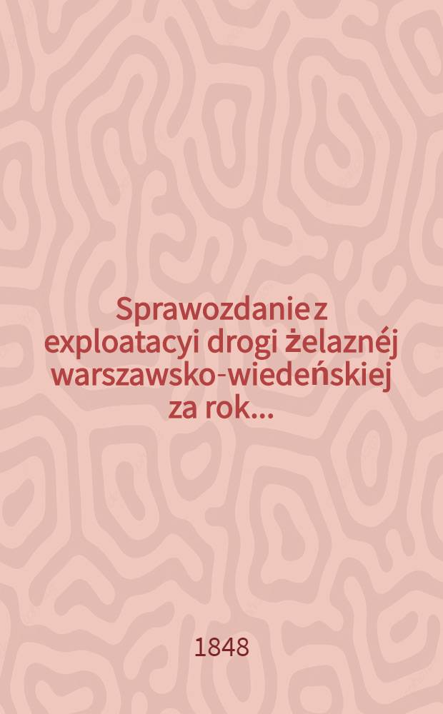 Sprawozdanie z exploatacyi drogi żelaznéj warszawsko-wiedeńskiej za rok ..