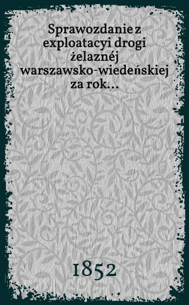 Sprawozdanie z exploatacyi drogi żelazn&eacute;j warszawsko-wiedeńskiej za rok ..