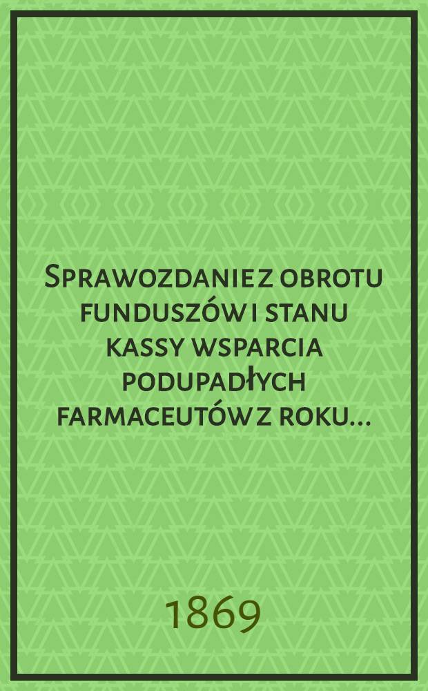 Sprawozdanie z obrotu funduszów i stanu kassy wsparcia podupadłych farmaceutów z roku ..