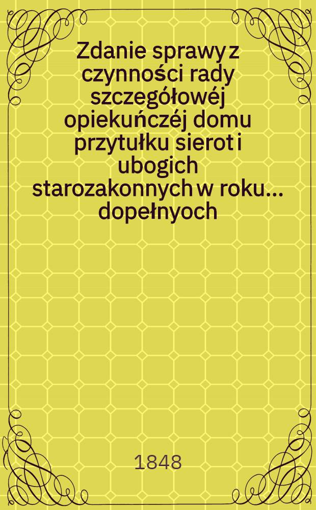 Zdanie sprawy z czynności rady szczegółowéj opiekuńczéj domu przytułku sierot i ubogich starozakonnych w roku ... dopełnyoch