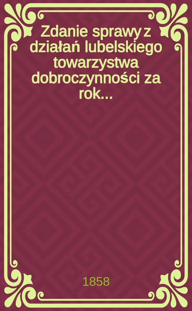Zdanie sprawy z działań lubelskiego towarzystwa dobroczynności za rok ..