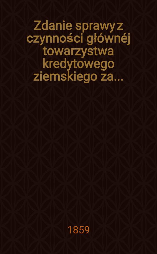 Zdanie sprawy z czynności gł&oacute;wn&eacute;j towarzystwa kredytowego ziemskiego za ..
