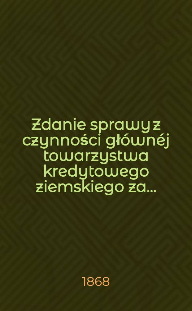 Zdanie sprawy z czynności gł&oacute;wn&eacute;j towarzystwa kredytowego ziemskiego za ..