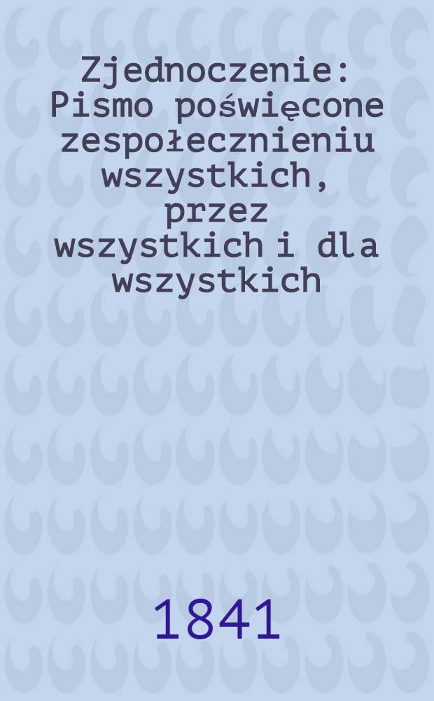 Zjednoczenie : Pismo poświęcone zespołecznieniu wszystkich, przez wszystkich i dla wszystkich