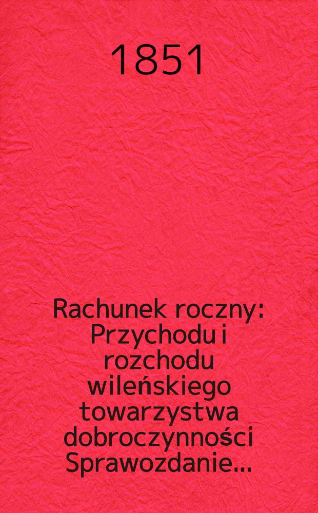 Rachunek roczny : Przychodu i rozchodu wileńskiego towarzystwa dobroczynności Sprawozdanie ..