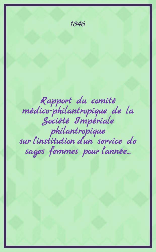 Rapport du comité médico-philantropique de la Société Impériale philantropique sur l'institution d'un service de sages femmes pour l'année ..
