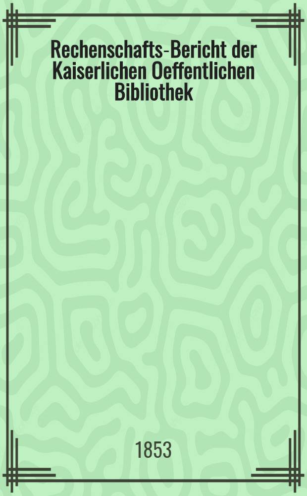 Rechenschafts-Bericht der Kaiserlichen Oeffentlichen Bibliothek : Auszug aus dem Jahresberichte für ..