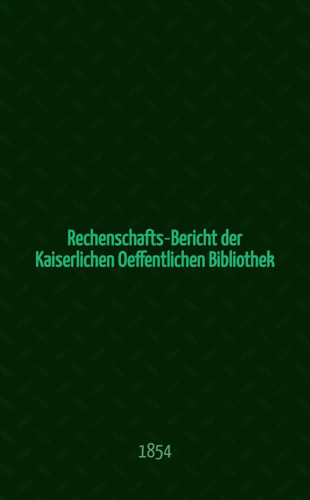 Rechenschafts-Bericht der Kaiserlichen Oeffentlichen Bibliothek : Auszug aus dem Jahresberichte f&uuml;r ..