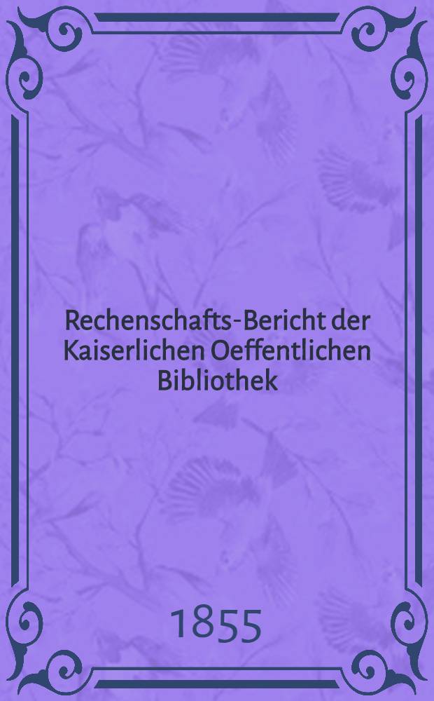 Rechenschafts-Bericht der Kaiserlichen Oeffentlichen Bibliothek : Auszug aus dem Jahresberichte f&uuml;r ..