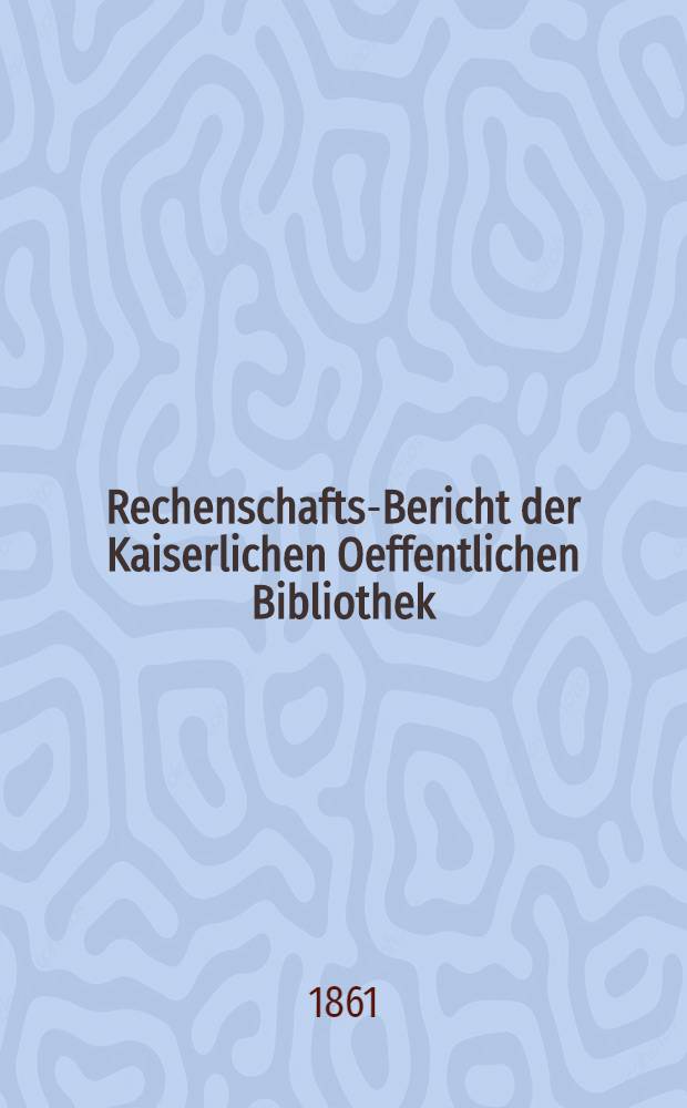 Rechenschafts-Bericht der Kaiserlichen Oeffentlichen Bibliothek : Auszug für ..
