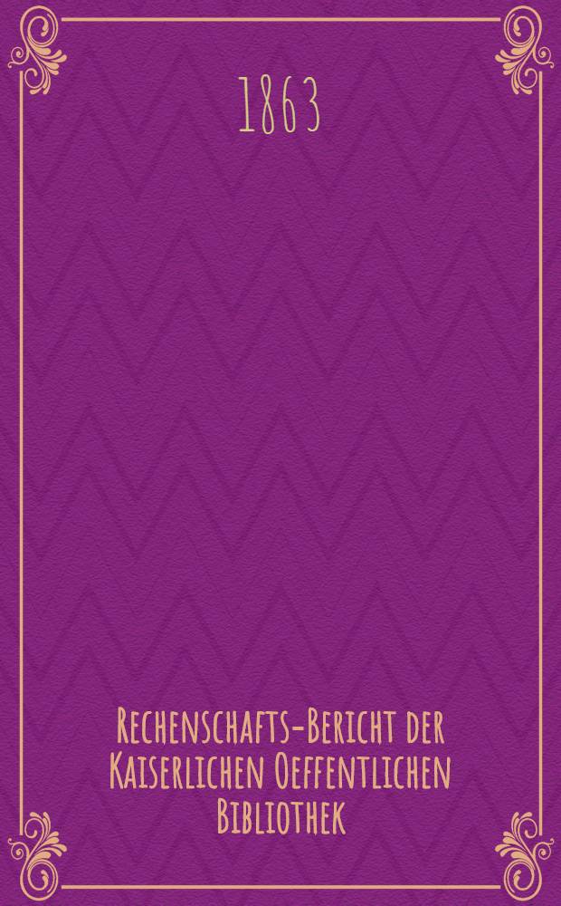 Rechenschafts-Bericht der Kaiserlichen Oeffentlichen Bibliothek : Auszug f&uuml;r ..