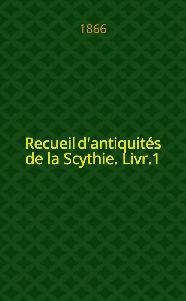 Recueil d'antiquit&eacute;s de la Scythie. Livr.1
