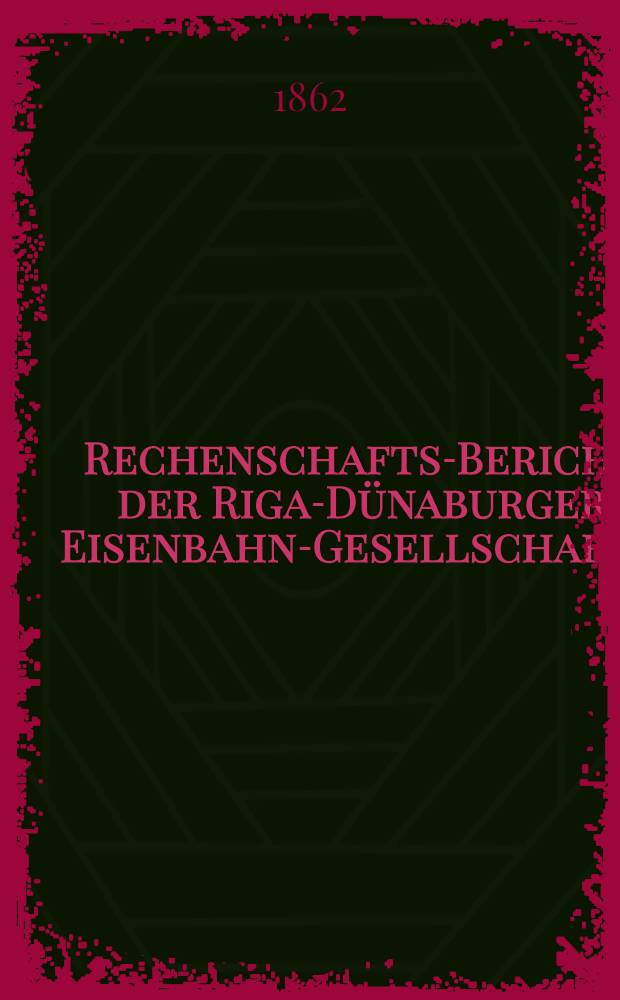 Rechenschafts-Bericht der Riga-Dünaburger Eisenbahn-Gesellschaft. ..