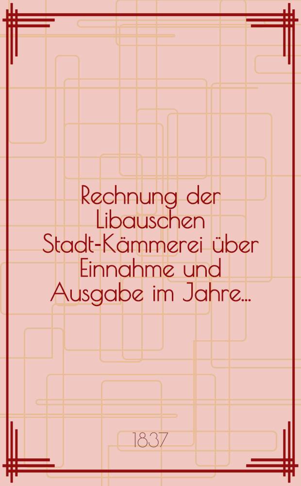 Rechnung der Libauschen Stadt-Kämmerei über Einnahme und Ausgabe im Jahre ..