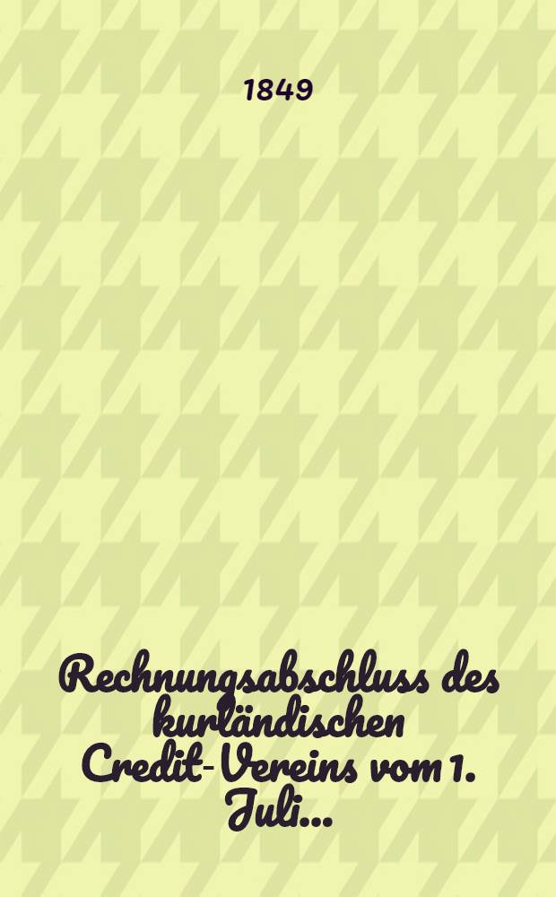 Rechnungsabschluss des kurländischen Credit-Vereins vom 1. Juli ..