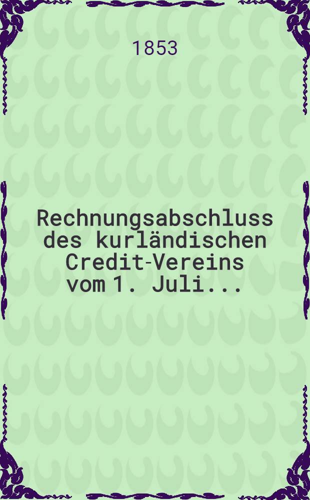 Rechnungsabschluss des kurländischen Credit-Vereins vom 1. Juli ..