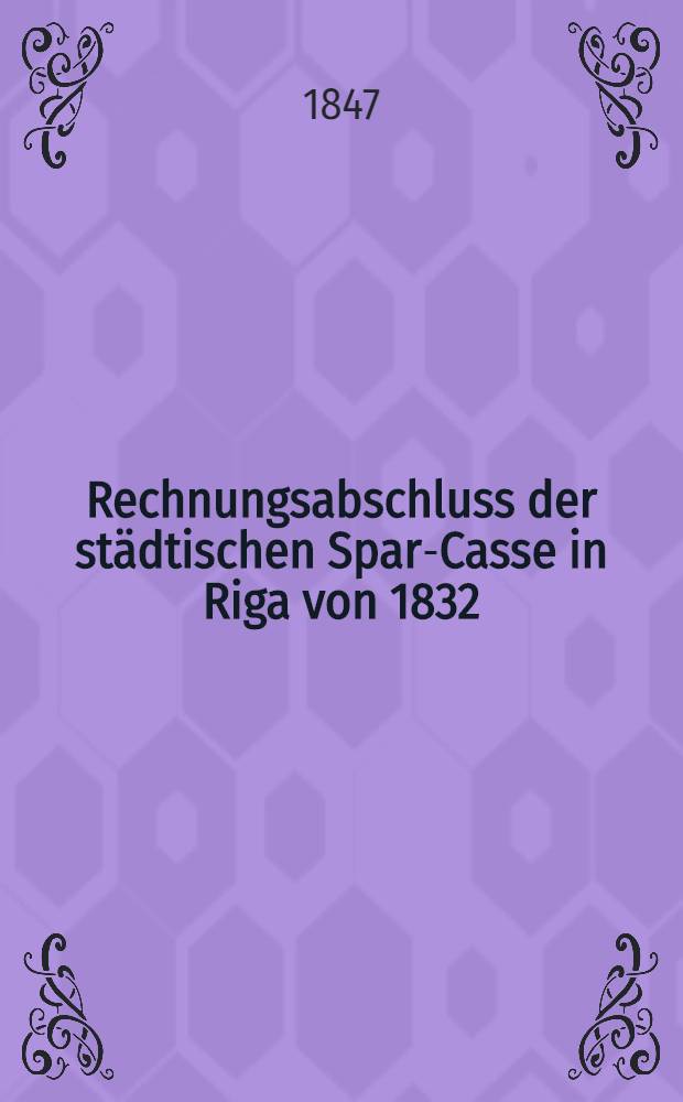 Rechnungsabschluss der städtischen Spar-Casse in Riga von 1832