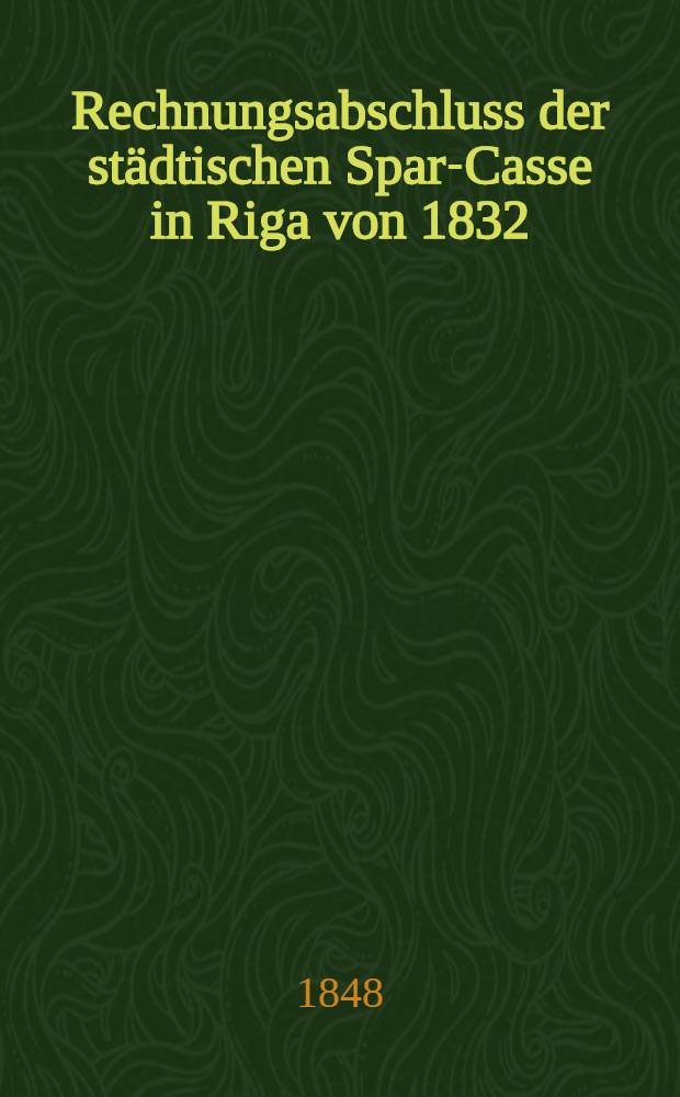 Rechnungsabschluss der städtischen Spar-Casse in Riga von 1832