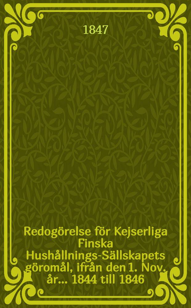 Redogörelse för Kejserliga Finska Hushållnings-Sällskapets göromål, ifrån den 1. Nov. år ... 1844 till 1846