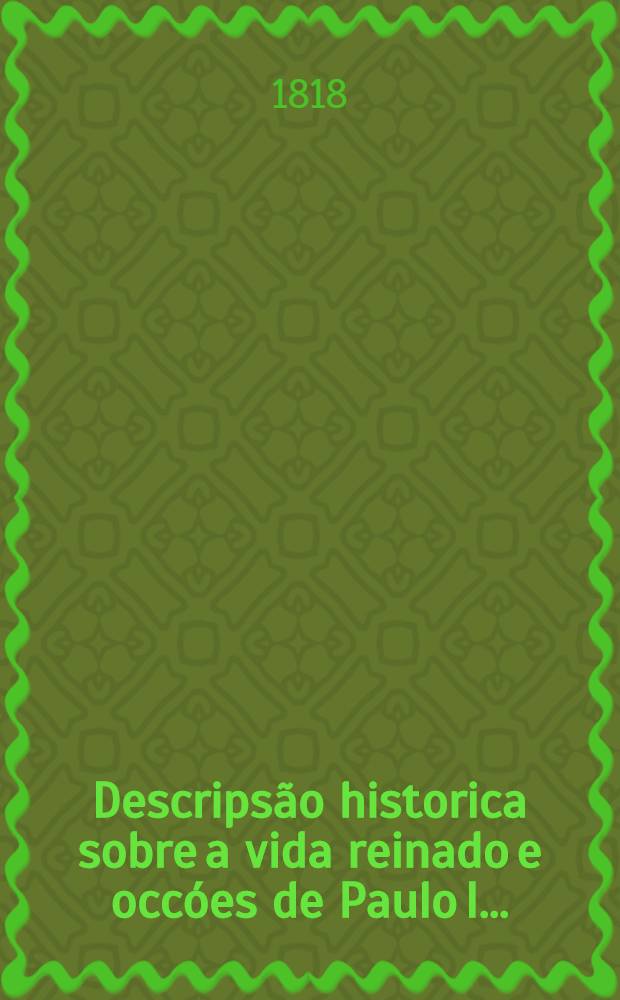 Descripsão historica sobre a vida reinado e occóes de Paulo I.. : Trad. do italiano para portuguez. 2 parte