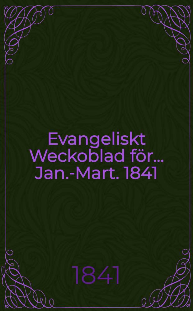Evangeliskt Weckoblad f&ouml;r ... Jan.-Mart. 1841
