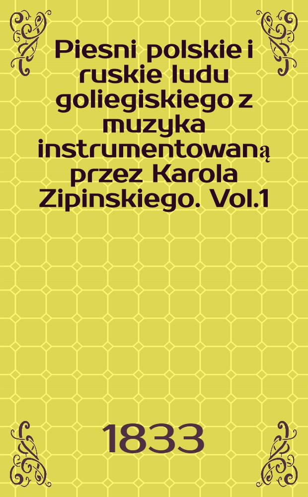 Piesni polskie i ruskie ludu goliegiskiego z muzyka instrumentowaną przez Karola Zipinskiego. Vol.1