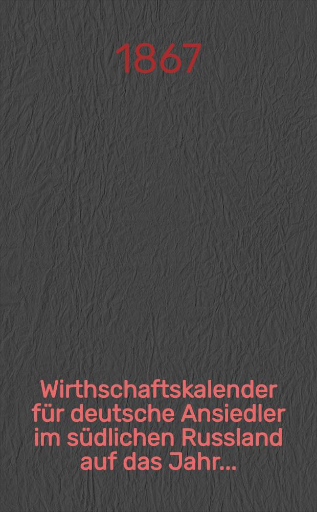 Wirthschaftskalender f&uuml;r deutsche Ansiedler im s&uuml;dlichen Russland auf das Jahr ..