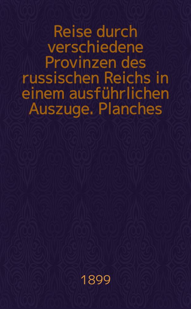 Reise durch verschiedene Provinzen des russischen Reichs in einem ausf&uuml;hrlichen Auszuge. Planches