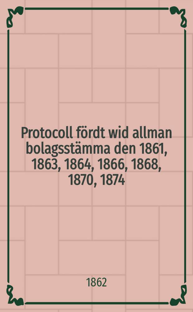 Protocoll fördt wid allman bolagsstämma den 1861, 1863, 1864, 1866, 1868, 1870, 1874 (2 mars), 1874 (1 oct) med delegarene uti Österbottniska Ångfartygsbolaget