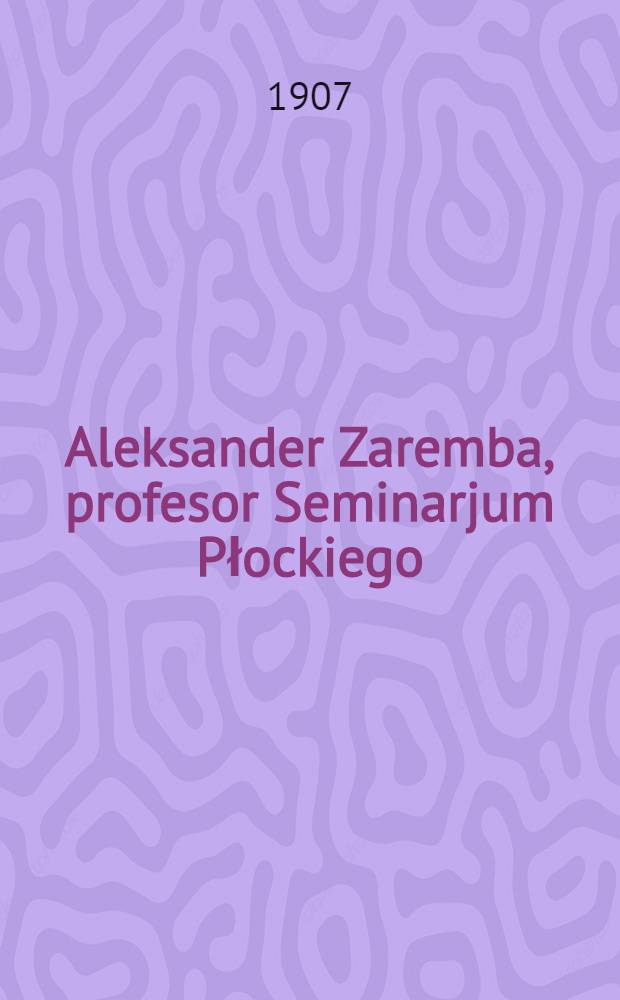 Aleksander Zaremba, profesor Seminarjum Płockiego : Ur.1857 -1907