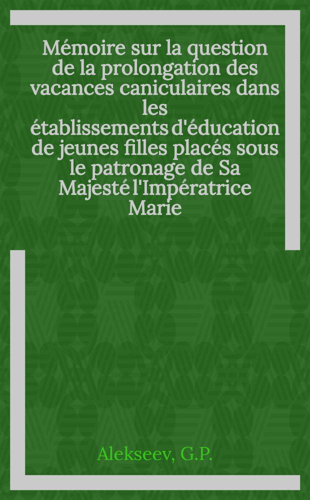 Mémoire sur la question de la prolongation des vacances caniculaires dans les établissements d'éducation de jeunes filles placés sous le patronage de Sa Majesté l'Impératrice Marie
