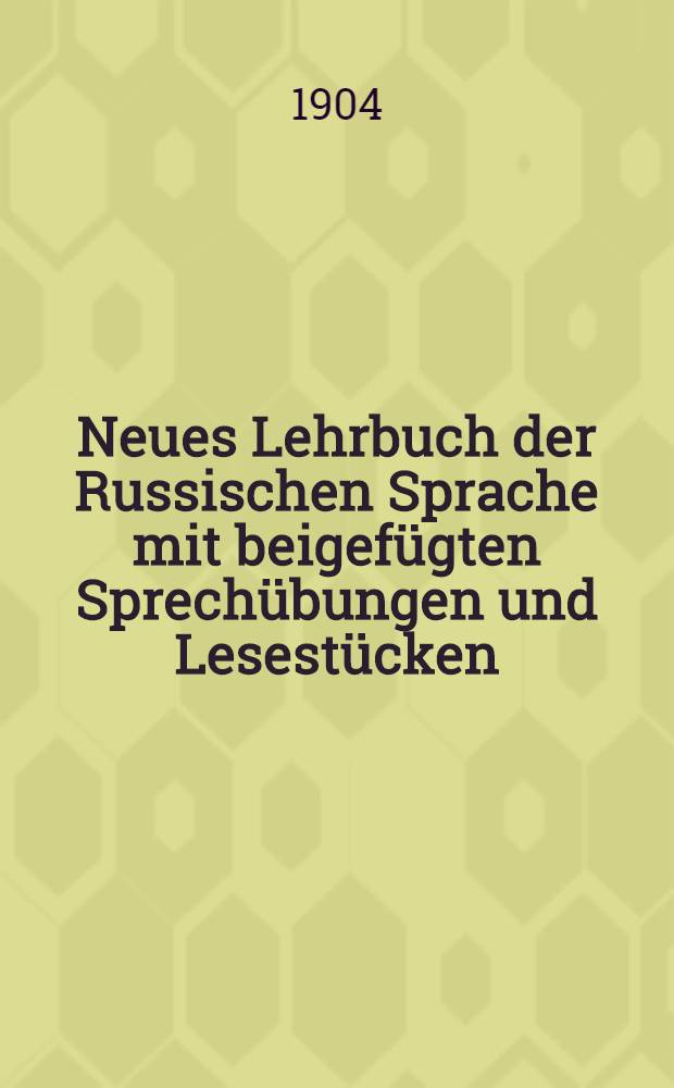 Neues Lehrbuch der Russischen Sprache mit beigefügten Sprechübungen und Lesestücken