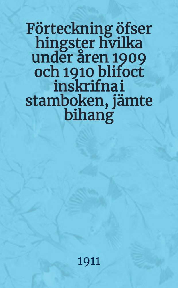Förteckning öfser hingster hvilka under åren 1909 och 1910 blifoct inskrifna i stamboken, jämte bihang