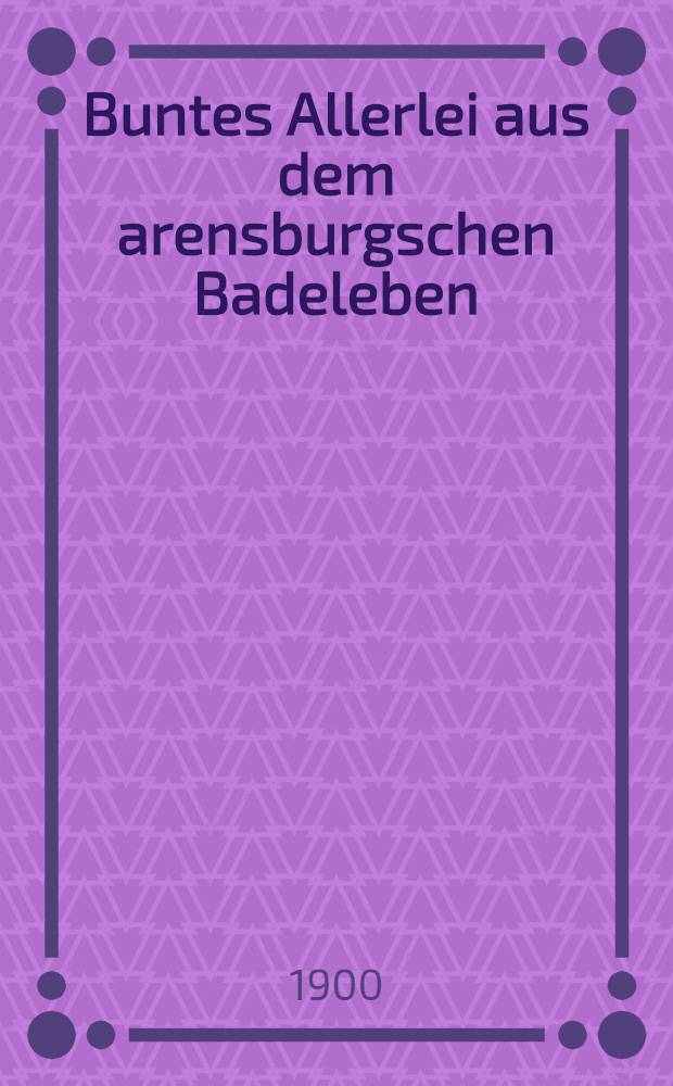 Buntes Allerlei aus dem arensburgschen Badeleben : Von einem langjährigen Badegaste