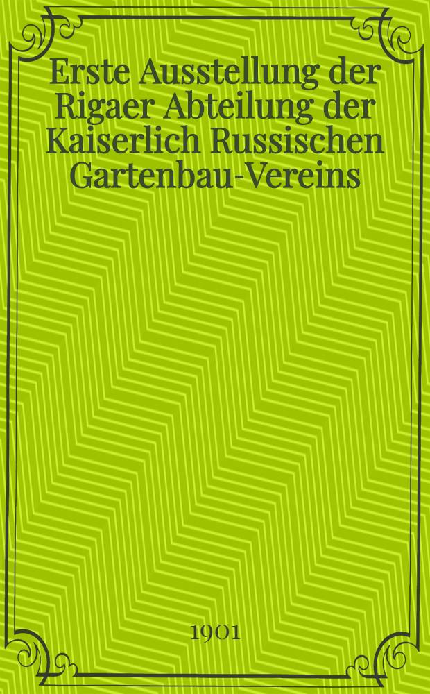 Erste Ausstellung der Rigaer Abteilung der Kaiserlich Russischen Gartenbau-Vereins : Riga, September 1902