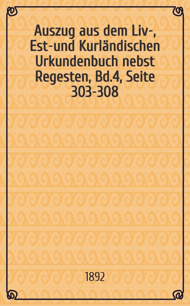 Auszug aus dem Liv-, Esth- und Kurländischen Urkundenbuch nebst Regesten, Bd.4, Seite 303-308