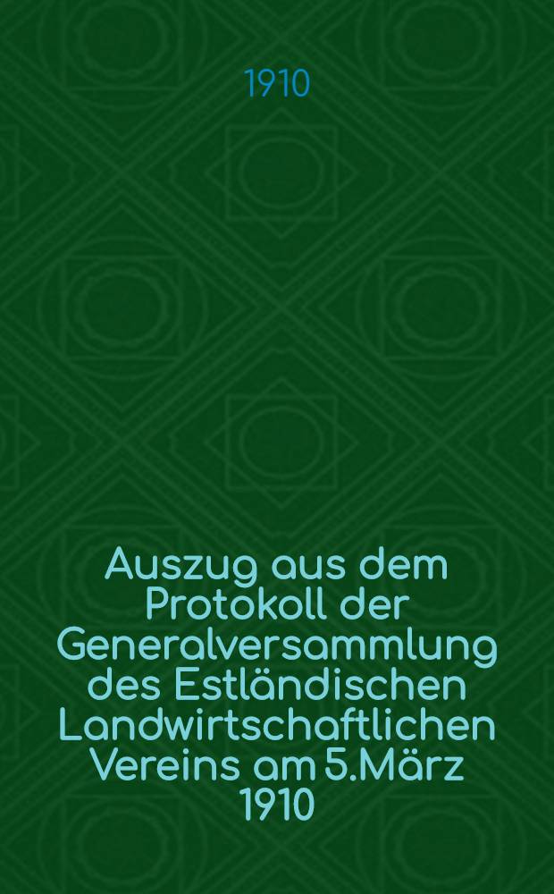 Auszug aus dem Protokoll der Generalversammlung des Estländischen Landwirtschaftlichen Vereins am 5.März 1910