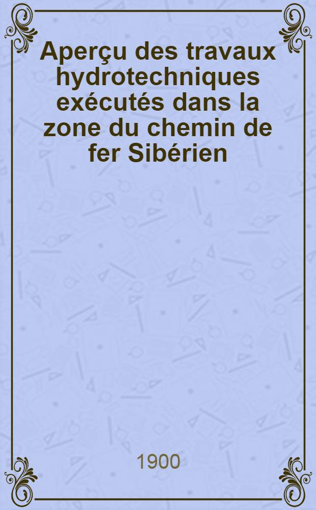 Aperçu des travaux hydrotechniques exécutés dans la zone du chemin de fer Sibérien : Steppes d'Ichim et marais de Baraba
