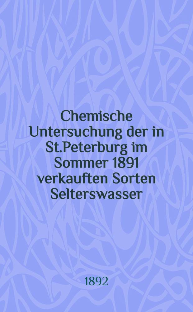 Chemische Untersuchung der in St.Peterburg im Sommer 1891 verkauften Sorten Selterswasser
