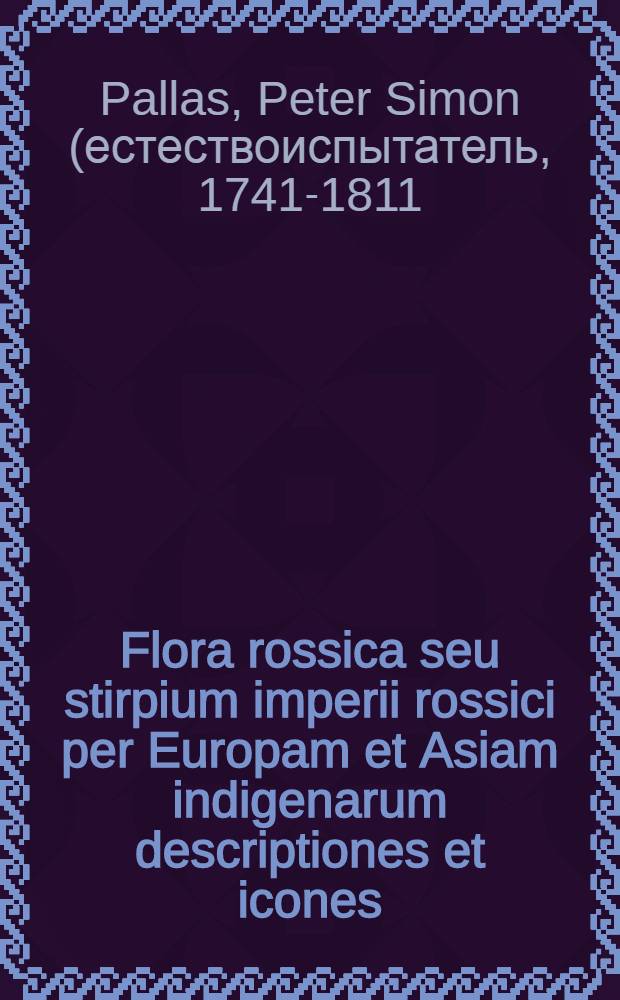Flora rossica seu stirpium imperii rossici per Europam et Asiam indigenarum descriptiones et icones