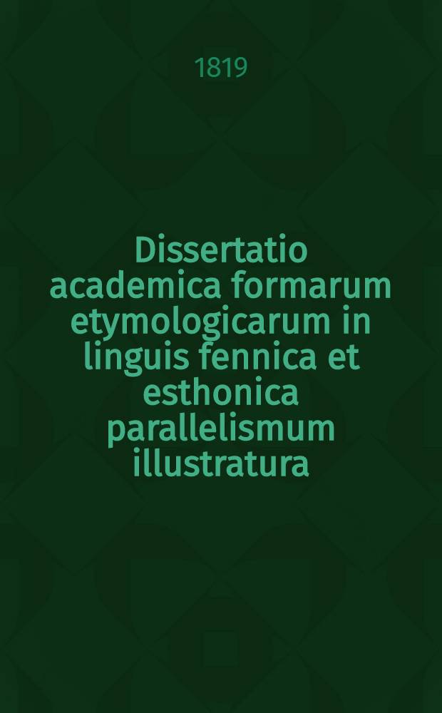 Dissertatio academica formarum etymologicarum in linguis fennica et esthonica parallelismum illustratura