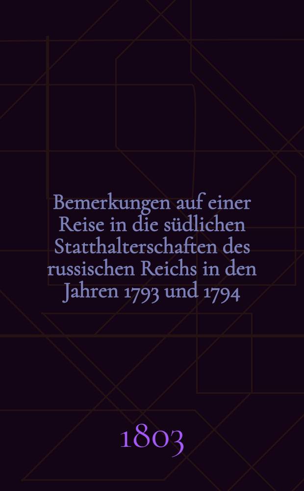 Bemerkungen auf einer Reise in die südlichen Statthalterschaften des russischen Reichs in den Jahren 1793 und 1794