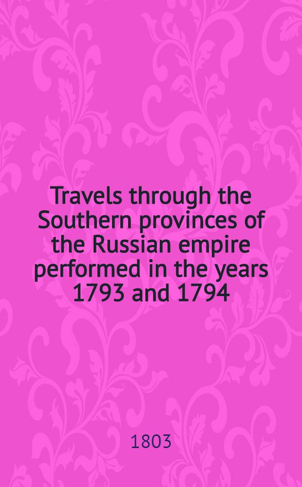 Travels through the Southern provinces of the Russian empire performed in the years 1793 and 1794
