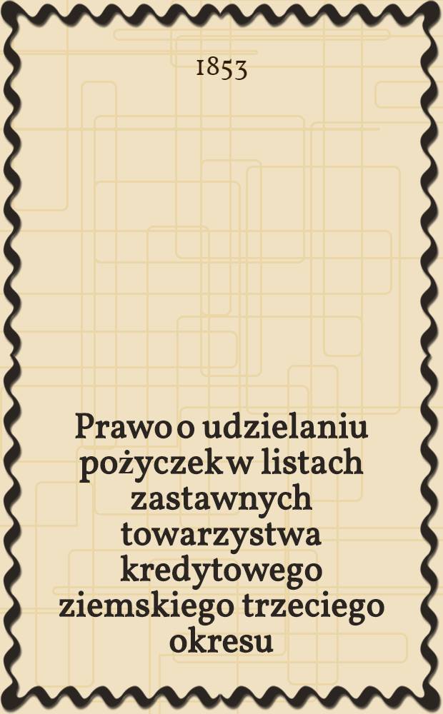 Prawo o udzielaniu pożyczek w listach zastawnych towarzystwa kredytowego ziemskiego trzeciego okresu