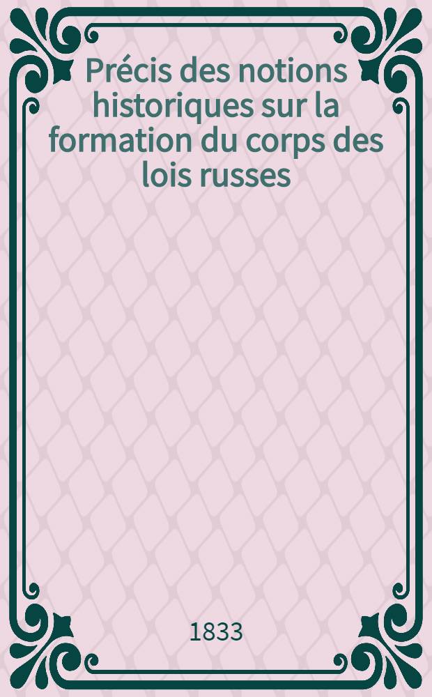 Précis des notions historiques sur la formation du corps des lois russes : Traduit du russe