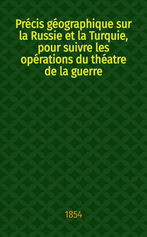 Pr&eacute;cis g&eacute;ographique sur la Russie et la Turquie, pour suivre les op&eacute;rations du th&eacute;atre de la guerre