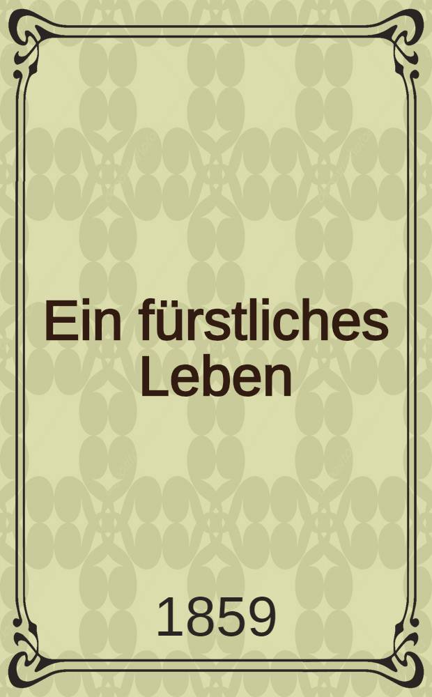 Ein f&uuml;rstliches Leben : Zur Erinnerung an die verewigte Grossherzogin Maria Paulowna