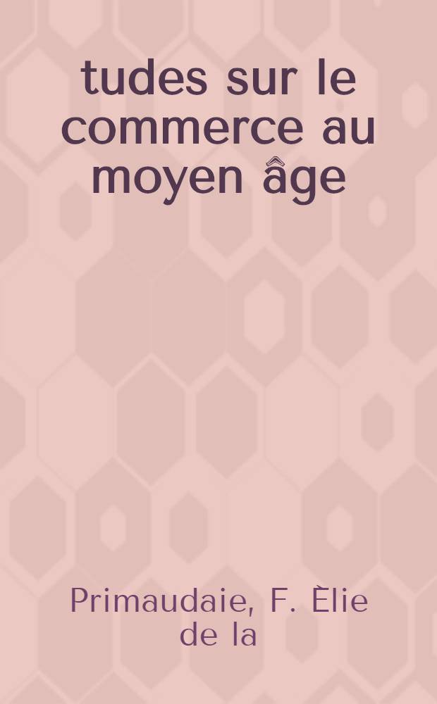 Études sur le commerce au moyen âge : Histoire du commerce de la mer Noire et des colonies génoises de la Krimée